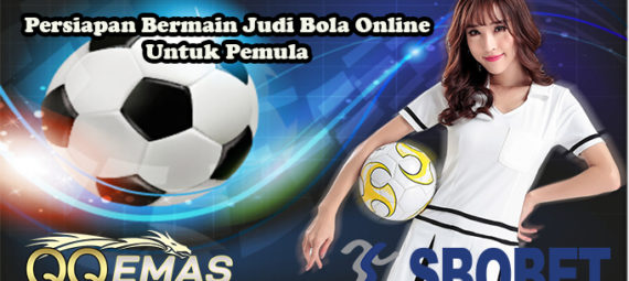 Persiapan Bermain Judi Bola Online Untuk Pemula